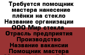 Требуется помощник мастера нанесение плёнки на стекло › Название организации ­ ООО Мир стекла  › Отрасль предприятия ­ Производство › Название вакансии ­ Помощник мастера › Место работы ­ Г.Тула ,Ханинский проезд ,д.27 › Минимальный оклад ­ 18 000 › Максимальный оклад ­ 22 000 - Тульская обл. Работа » Вакансии   
